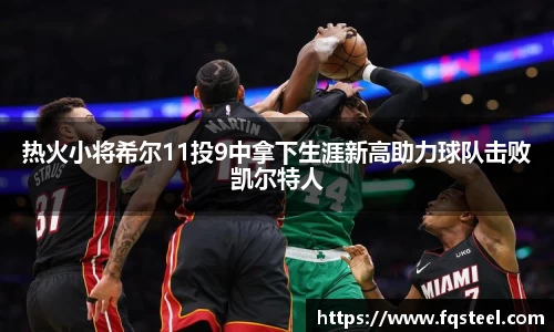 热火小将希尔11投9中拿下生涯新高助力球队击败凯尔特人