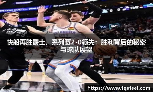 快船再胜爵士，系列赛2-0领先：胜利背后的秘密与球队展望