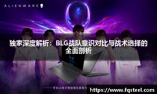 独家深度解析：BLG战队意识对比与战术选择的全面剖析