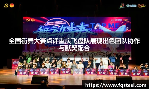 全国街舞大赛点评重庆飞盘队展现出色团队协作与默契配合