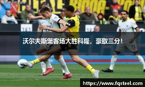 沃尔夫斯堡客场大胜科隆，豪取三分！