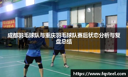 成都羽毛球队与重庆羽毛球队赛后状态分析与复盘总结