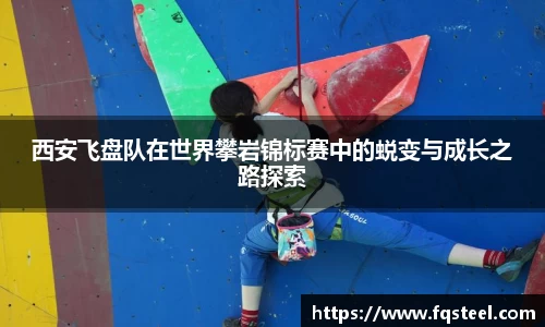 西安飞盘队在世界攀岩锦标赛中的蜕变与成长之路探索