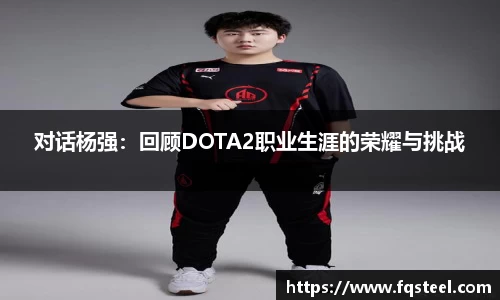 对话杨强：回顾DOTA2职业生涯的荣耀与挑战